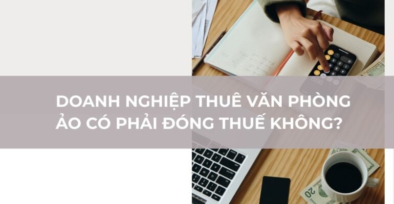 Doanh nghiệp sử dụng văn phòng ảo có phải đóng thuế không? - vlook.vn