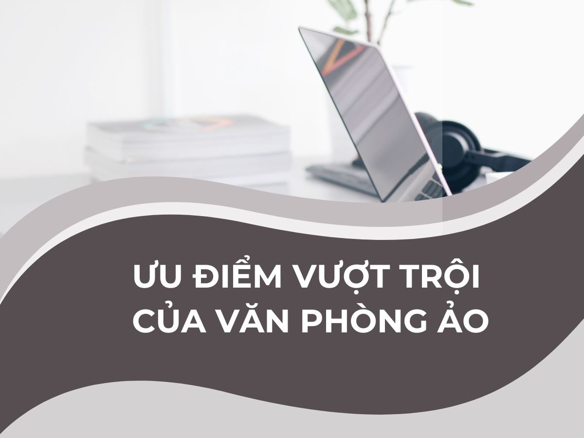 Những ưu điểm vượt trội khi thuê văn phòng ảo