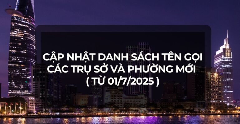 Danh sách tên gọi các trụ sở và phường mới, từ 01/7/2025 - Vanphongao.asia